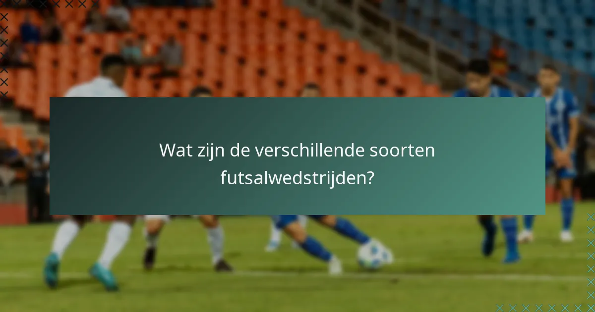 Wat zijn de verschillende soorten futsalwedstrijden?