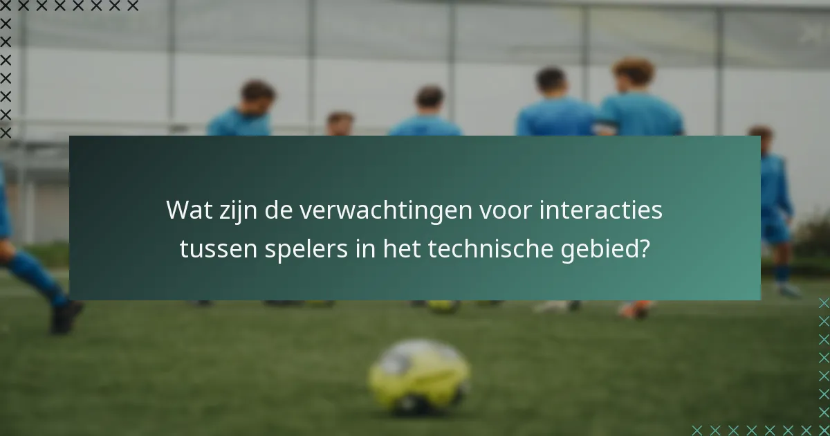 Wat zijn de verwachtingen voor interacties tussen spelers in het technische gebied?