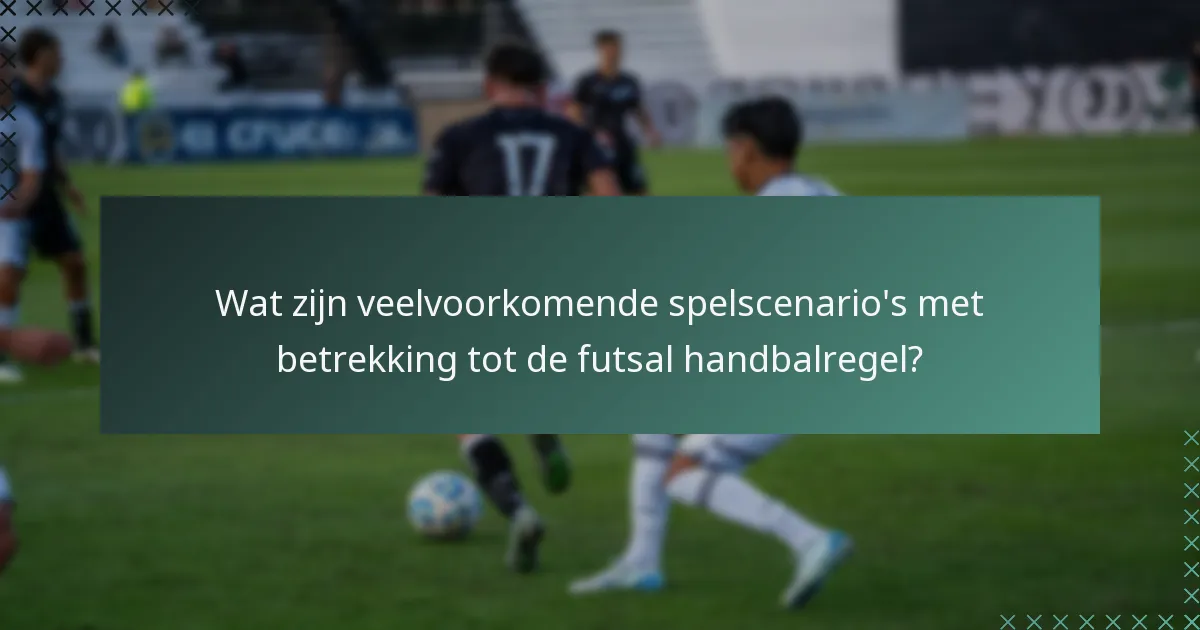 Wat zijn veelvoorkomende spelscenario's met betrekking tot de futsal handbalregel?