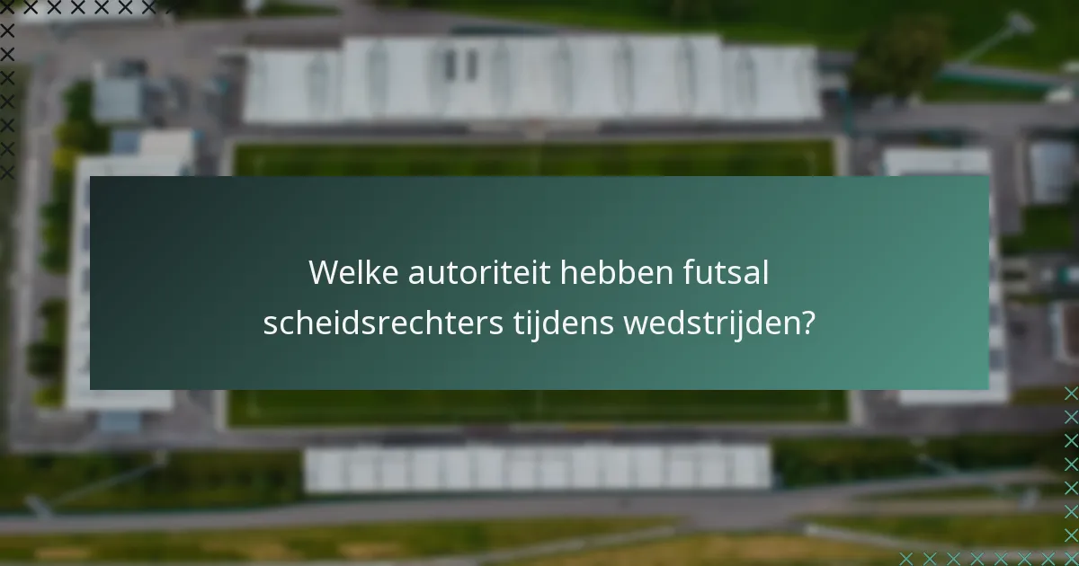 Welke autoriteit hebben futsal scheidsrechters tijdens wedstrijden?