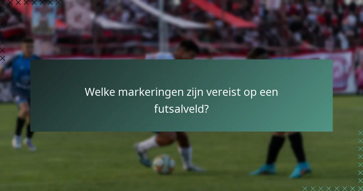 Welke markeringen zijn vereist op een futsalveld?