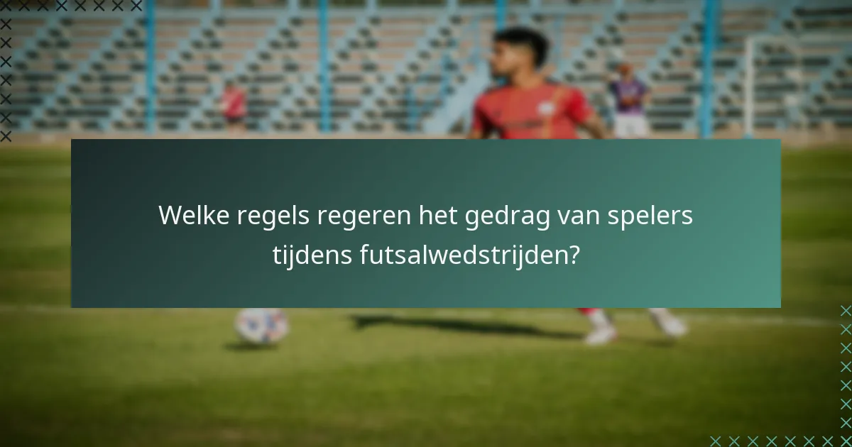 Welke regels regeren het gedrag van spelers tijdens futsalwedstrijden?