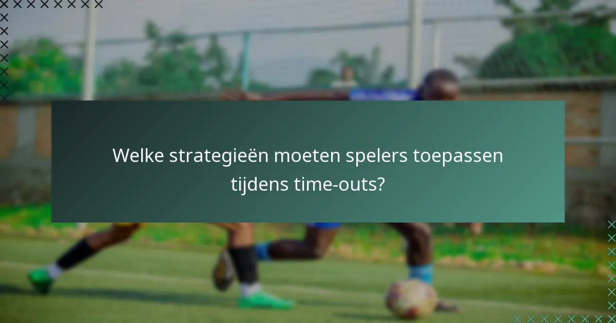 Welke strategieën moeten spelers toepassen tijdens time-outs?