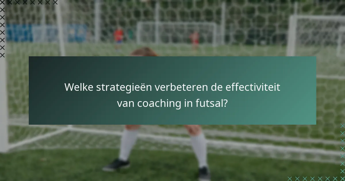 Welke strategieën verbeteren de effectiviteit van coaching in futsal?