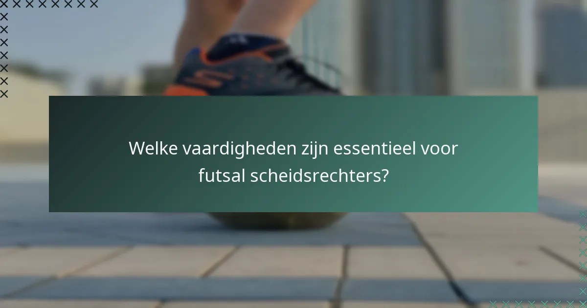 Welke vaardigheden zijn essentieel voor futsal scheidsrechters?