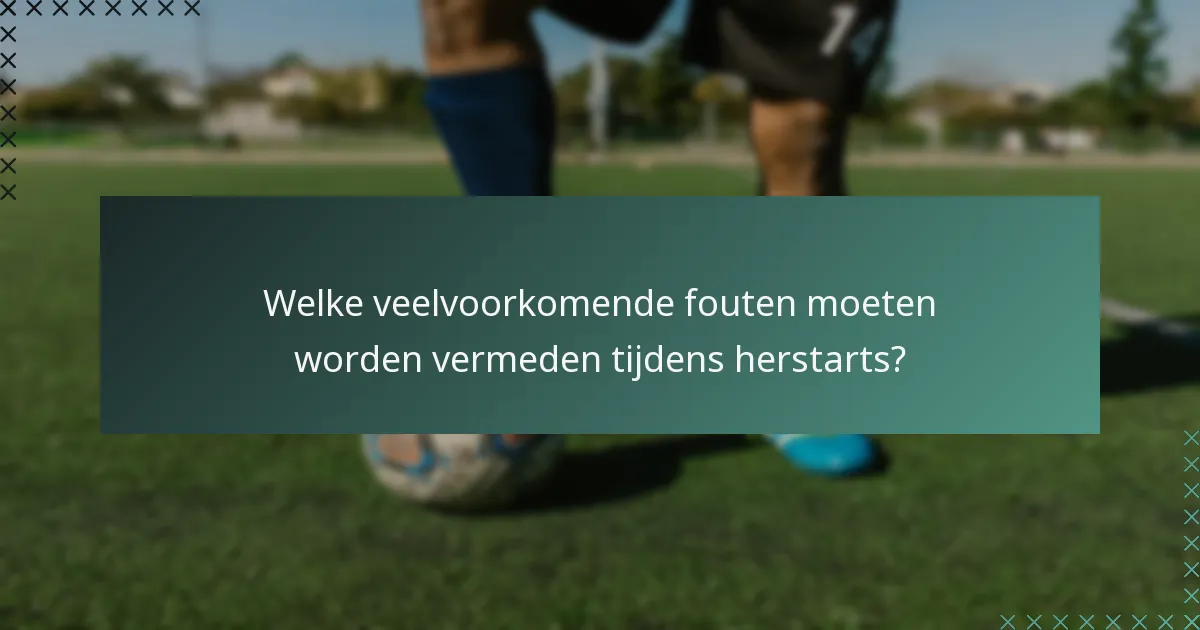 Welke veelvoorkomende fouten moeten worden vermeden tijdens herstarts?